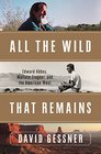 All The Wild That Remains Edward Abbey Wallace Stegner and the American West
