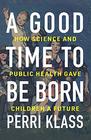 A Good Time to Be Born How Science and Public Health Gave Children a Future