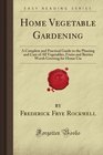 Home Vegetable Gardening A Complete and Practical Guide to the Planting and Care of All Vegetables Fruits and Berries Worth Growing for Home Use