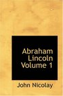 Abraham Lincoln Volume 1 a History
