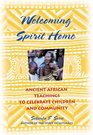 Welcoming Spirit Home Ancient African Teachings to Celebrate Children and Community
