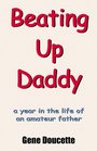 Beating Up Daddy A Year in the Life of an Amateur Father