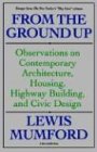 From The Ground Up Observations on Contemporary Architecture Housing Highway Building and Civic Design