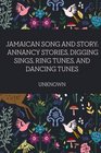 Jamaican Song and Story Annancy stories digging sings ring tunes and dancing tunes