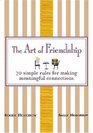 The Art of Friendship 70 Simple Rules for Making Meaningful Connections