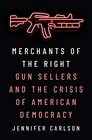 Merchants of the Right Gun Sellers and the Crisis of American Democracy
