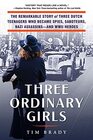 Three Ordinary Girls: The Remarkable Story of Three Dutch Teenagers Who Became Spies, Saboteurs, Nazi Assassins--and WWII Heroes