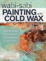 Cold Wax Painting: Adding Body, Depth and Transparency to Your Work--No Heat Required