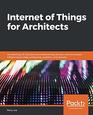 Internet of Things for Architects Architecting IoT solutions by implementing sensors communication infrastructure edge computing analytics and security