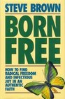 Born Free How to Find Radical Freedom and Infectious Joy in an Authentic Faith