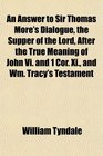 An Answer to Sir Thomas More's Dialogue the Supper of the Lord After the True Meaning of John Vi and 1 Cor Xi and Wm Tracy's Testament