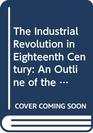The Industrial Revolution in Eighteenth Century An Outline of the Beginnings of the Modern Factory System in England