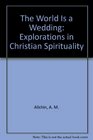 The World is a Wedding Explorations in Christian Spirituality