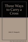 Three Ways to Carry a Cross