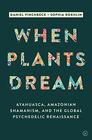 When Plants Dream Ayahuasca Amazonian Shamanism and the Global Psychedelic Renaissance