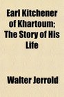 Earl Kitchener of Khartoum The Story of His Life