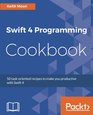 Swift 4 Programming Cookbook 50 taskoriented recipes to make you productive with Swift 4