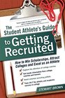 The Student Athlete's Guide to Getting Recruited How to Win Scholarships Attract Colleges and Excel as an Athlete