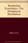Keynesian Economics The Permanent Revolution  Being an Essay on the Nature of the Keynesian Revolution and the Controversies and Reactions Arising