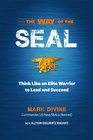 The Way of the SEAL Think Like an Elite Solider to Succeed and Lead in Life