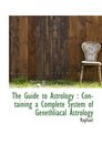 The Guide to Astrology  Containing a Complete System of Genethliacal Astrology