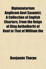 Diplomatarium Anglicum Aevi Saxonici A Collection of English Charters From the Reign of King Aethelberht of Kent to That of William the