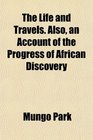 The Life and Travels Also an Account of the Progress of African Discovery