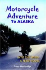 Motorcycle Adventure To ALASKA: INTO THE WIND: A TEEN NOVEL