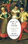 How To Be a Tudor A DawntoDusk Guide to Tudor Life