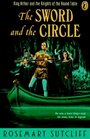 The Sword and the Circle : King Arthur and the Knights of the Round Table (King Arthur and the Knights of the Round Table)