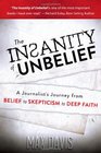 The Insanity of Unbelief A Journalist's Journey from Belief to Skepticism to Deep Faith