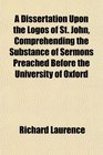 A Dissertation Upon the Logos of St John Comprehending the Substance of Sermons Preached Before the University of Oxford