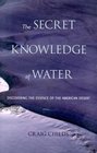 The Secret Knowledge of Water Discovering the Essence of the American Desert
