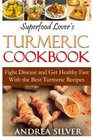 Superfood Lover's Turmeric Cookbook Fight Disease and Get Healthy Fast With the Best Turmeric Recipes