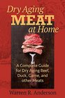 Dry Aging Meat at Home A Complete Guide for Dry Aging Beef Duck Game and Other Meat