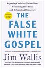 The False White Gospel Rejecting Christian Nationalism Reclaiming True Faith and Refounding Democracy