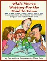 While You're Waiting for the Food to Come A Tabletop Science Activity Book  Experiments and Tricks That Can Be Done at a Restaurant the Dining Room Table or Wherever Food Is Served