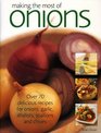 Making the Most of Onions Over 50 delicious recipes for onions garlics shallots scallions and chives
