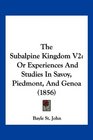 The Subalpine Kingdom V2 Or Experiences And Studies In Savoy Piedmont And Genoa