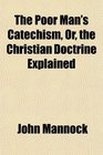 The Poor Man's Catechism Or the Christian Doctrine Explained