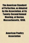 The American Standard of Perfection as Adopted by the Association at Its TwentySecond Annual Meeting at Boston Massachusetts 1898