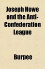Joseph Howe and the AntiConfederation League