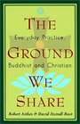The Ground We Share : Everyday Practice, Buddhist and Christian