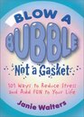 Blow a Bubble Not a Gasket 101 Ways to Reduce Stress and Add Fun to Your Life