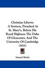 Christian Liberty A Sermon Preached At St Mary's Before His Royal Highness The Duke Of Gloucester And The University Of Cambridge