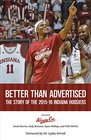 Better Than Advertised The Story of the 201516 Indiana Hoosiers The Definitive Anthology of the 201516 Iu Men's Basketball Season