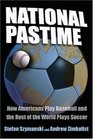 National Pastime How Americans Play Baseball And the Rest of the World Plays Soccer