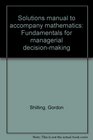 Solutions manual to accompany mathematics Fundamentals for managerial decisionmaking