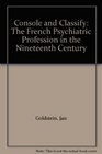 Console and Classify The French Psychiatric Profession in the Nineteenth Century