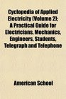Cyclopedia of Applied Electricity  A Practical Guide for Electricians Mechanics Engineers Students Telegraph and Telephone